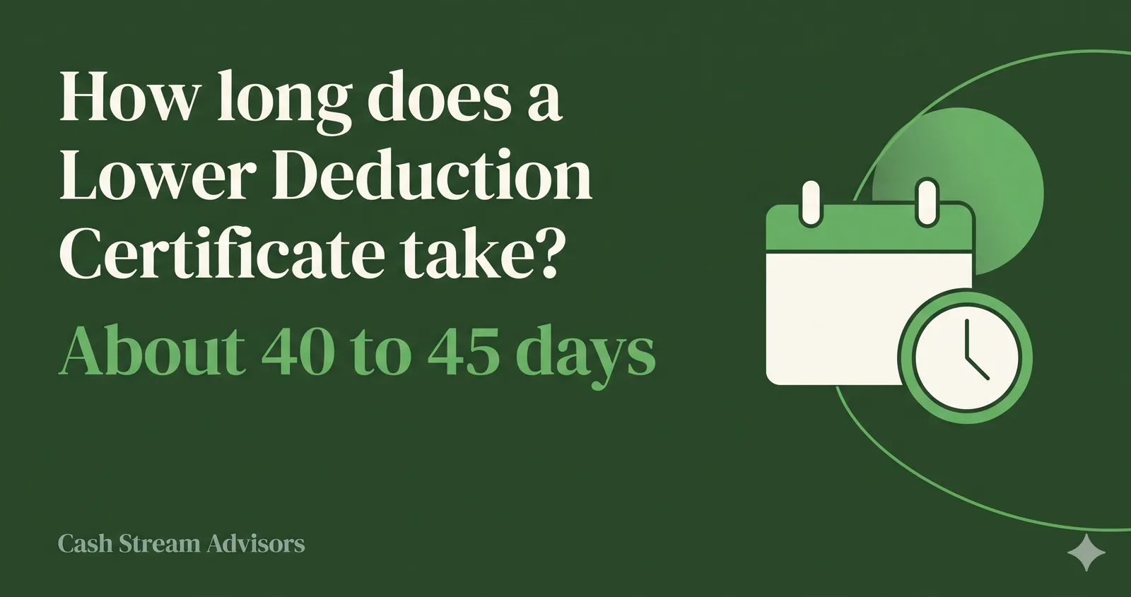 How long does a Lower Deduction Certificate take? About 40 to 45 days
